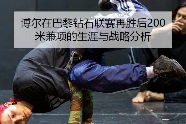 博尔在巴黎钻石联赛再胜后200米兼项的生涯与战略分析