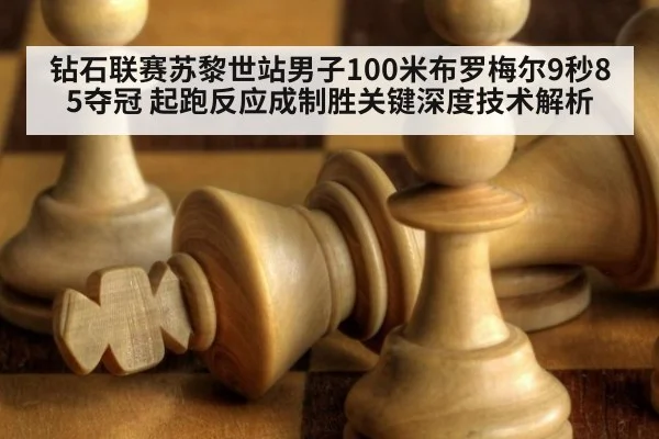 钻石联赛苏黎世站男子100米布罗梅尔9秒85夺冠 起跑反应成制胜关键深度技术解析