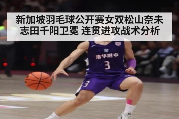 新加坡羽毛球公开赛女双松山奈未志田千阳卫冕 连贯进攻战术分析