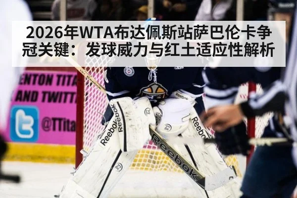 2026年WTA布达佩斯站萨巴伦卡争冠关键:发球威力与红土适应性解析