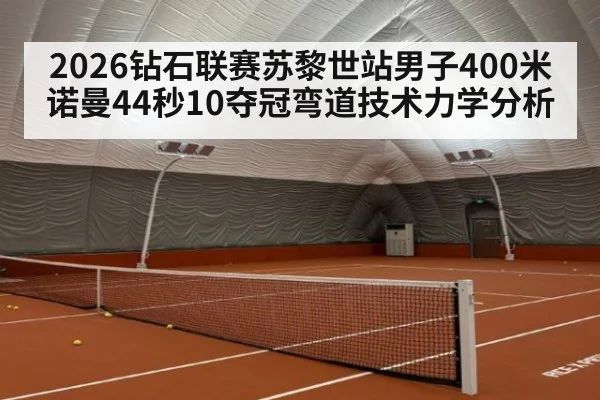 2026钻石联赛苏黎世站男子400米诺曼44秒10夺冠弯道技术力学分析