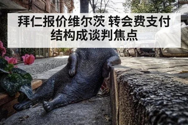 拜仁报价维尔茨 转会费支付结构成谈判焦点