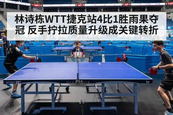 林诗栋WTT捷克站4比1胜雨果夺冠 反手拧拉质量升级成关键转折